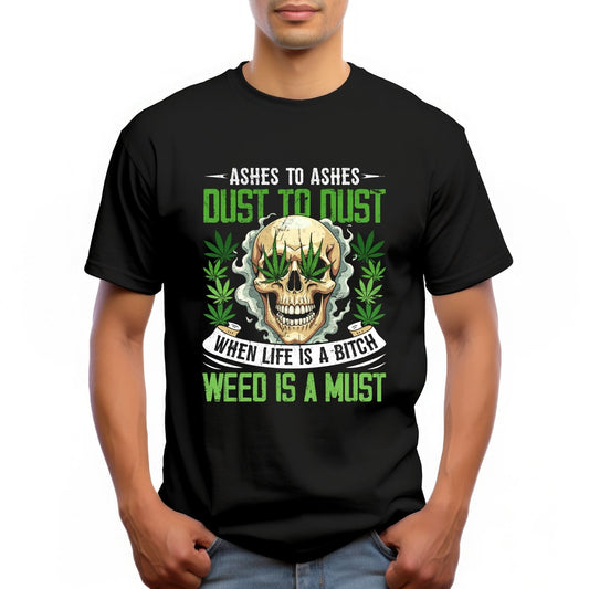 "ASHES TO ASHES, DUST TO DUST. WHEN LIFE IS A BITCH WEED IS A MUST"