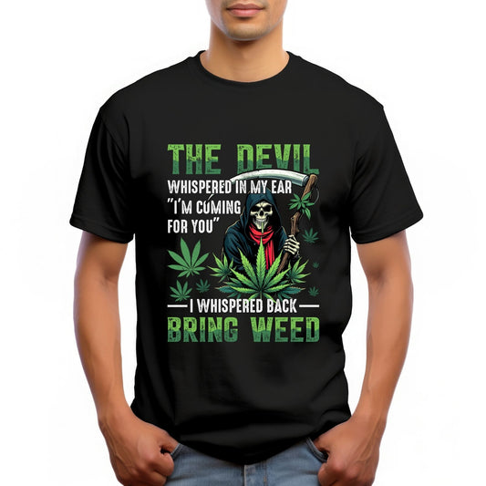 "THE DEVIL WHISPERED IN MY EAR "I'M COMING FOR YOU" I WHISPERED BACK "BRING WEED"