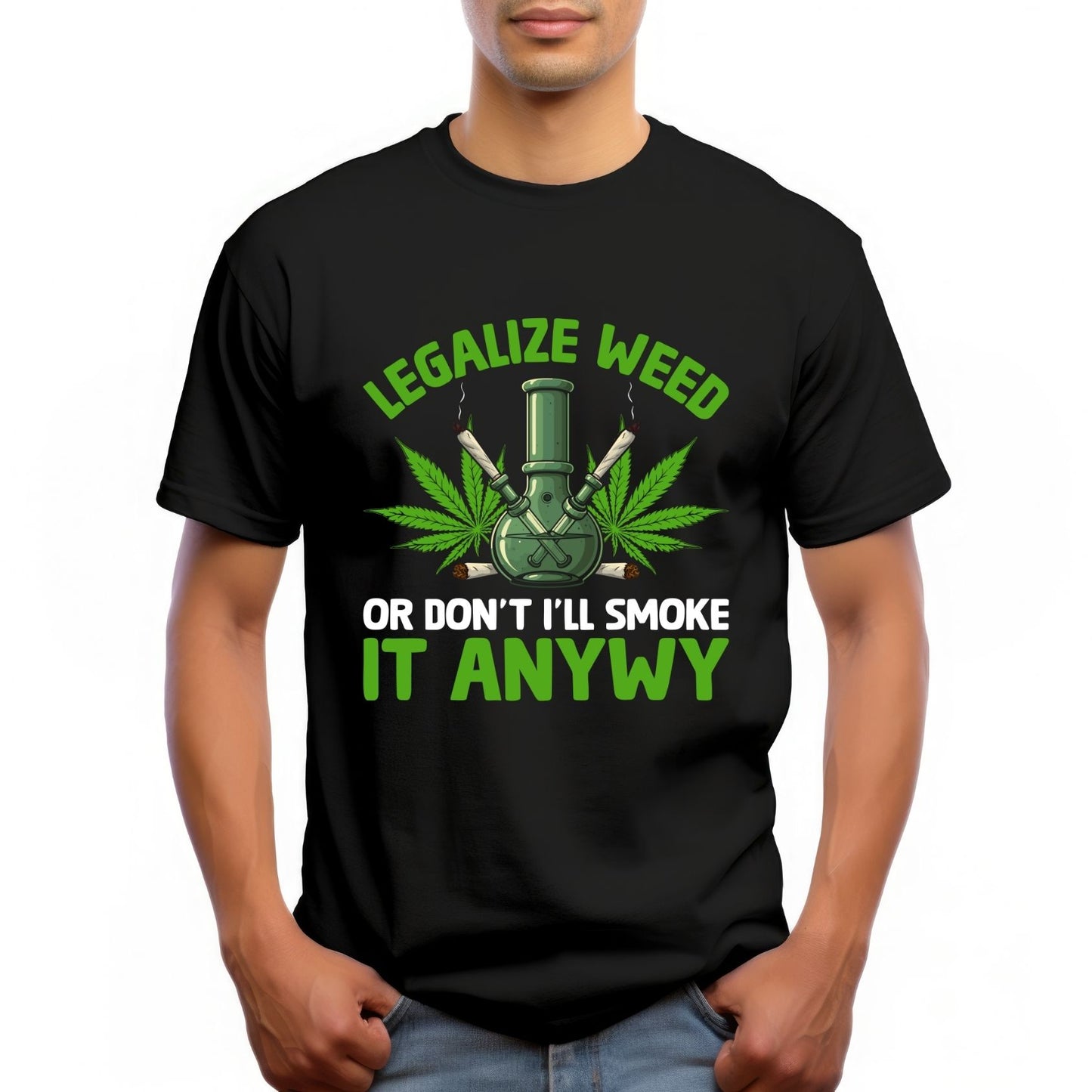 "LEGALIZE WEED OR DON'T I'LL SMOKE IT ANYWAY"