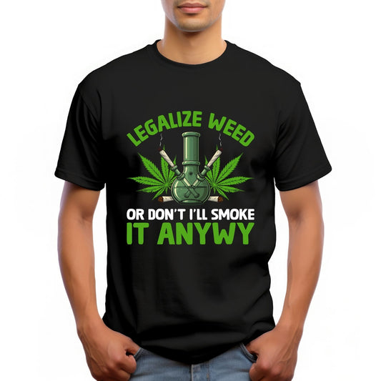 "LEGALIZE WEED OR DON'T I'LL SMOKE IT ANYWAY"