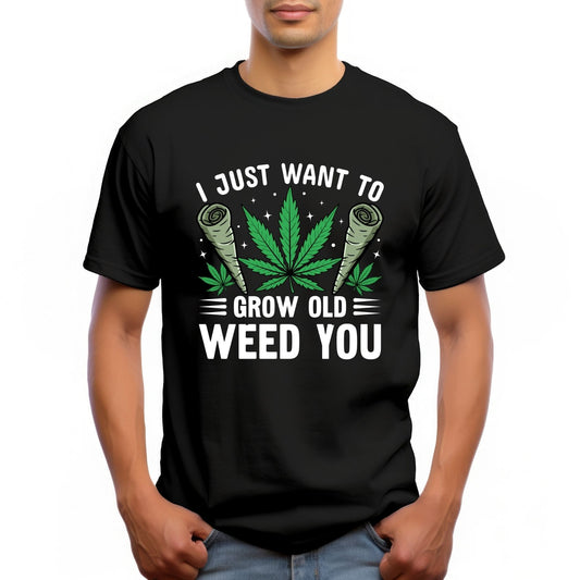"I JUST WANT TO GROW OLD WEED YOU"