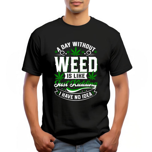 "A DAY WITHOUT WEED IS LIKE... JUST KIDDING I HAVE NO IDEA"