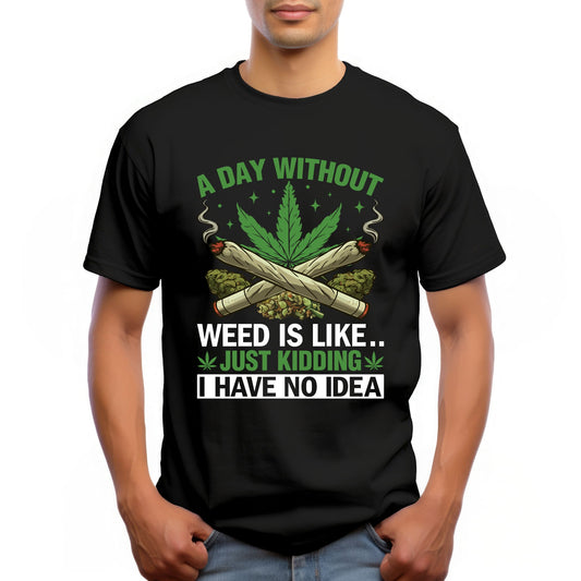 "A DAY WITHOUT WEED IS LIKE.... JUST KIDDING. I HAVE NO IDEA"