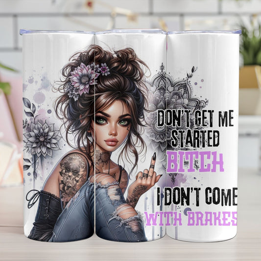 "DON'T GET ME STARTED BITCH. I DON'T COME WITH BRAKES"