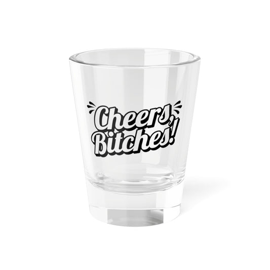 Cheers Bitches! Shot Glass — 1.5oz Party Shooter Gift