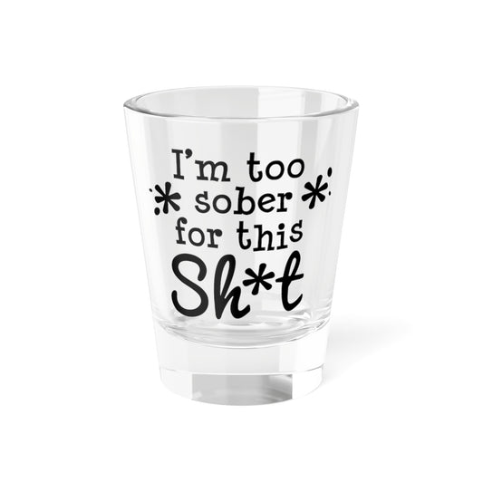 Funny Shot Glass - "I'm Too Sober for This Sh*t" 1.5oz