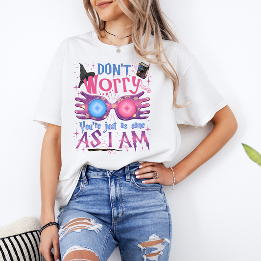 "DON'T WORRY YOU'RE JUST AS SANE AS I AM"